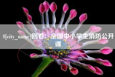 贵州回看：全国中小学生消防公开课