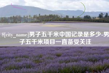 贵州男子五千米中国记录是多少-男子五千米项目一直备受关注