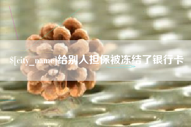 贵州给别人担保被冻结了银行卡