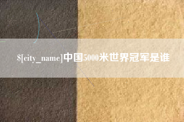 贵州中国5000米世界冠军是谁