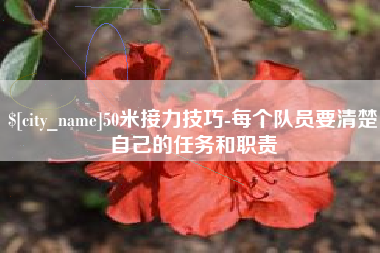 贵州50米接力技巧-每个队员要清楚自己的任务和职责