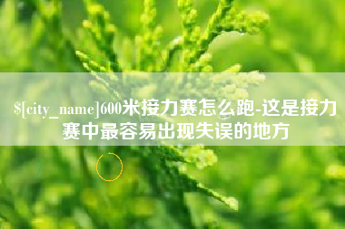 贵州600米接力赛怎么跑-这是接力赛中最容易出现失误的地方