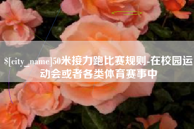 贵州50米接力跑比赛规则-在校园运动会或者各类体育赛事中