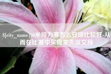 贵州50米接力赛怎么安排比较好-从而在比赛中实现零失误交接