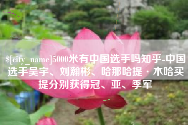 贵州5000米有中国选手吗知乎-中国选手吴宇、刘瀚彬、哈那哈提·木哈买提分别获得冠、亚、季军