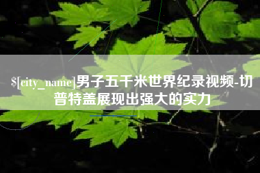 贵州男子五千米世界纪录视频-切普特盖展现出强大的实力