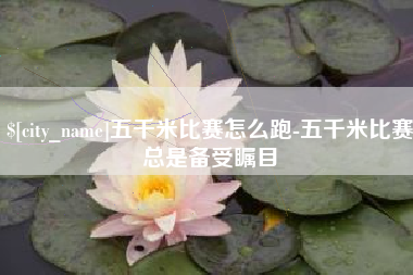 贵州五千米比赛怎么跑-五千米比赛总是备受瞩目