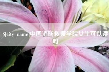 贵州中国消防救援学院女生可以读吗