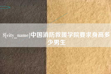 贵州中国消防救援学院要求身高多少男生