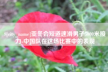 贵州亚冬会短道速滑男子5000米接力-中国队在这场比赛中的表现