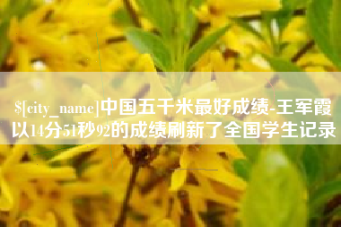 贵州中国五千米最好成绩-王军霞以14分51秒92的成绩刷新了全国学生记录
