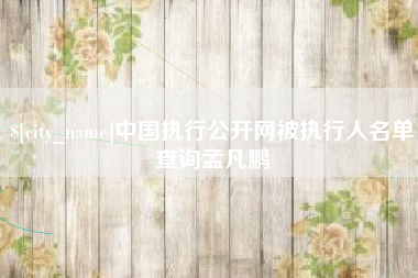 贵州中国执行公开网被执行人名单查询孟凡鹏
