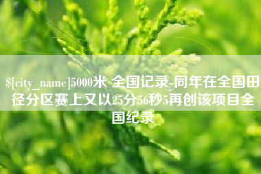 贵州5000米 全国记录-同年在全国田径分区赛上又以25分56秒5再创该项目全国纪录