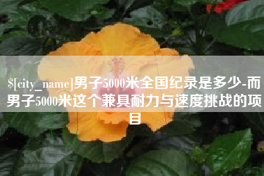 贵州男子5000米全国纪录是多少-而男子5000米这个兼具耐力与速度挑战的项目