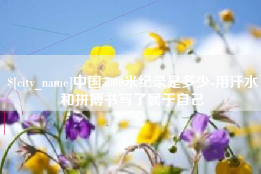 贵州中国5000米纪录是多少-用汗水和拼搏书写了属于自己
