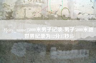 贵州5000米男子记录-男子5000米跑世界纪录为12分37秒35