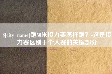 贵州跑50米接力赛怎样跑？-这是接力赛区别于个人赛的关键部分