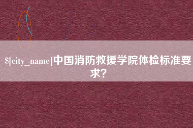 贵州中国消防救援学院体检标准要求？