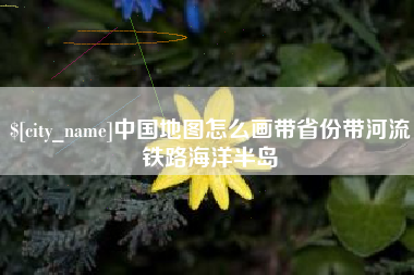 贵州中国地图怎么画带省份带河流铁路海洋半岛