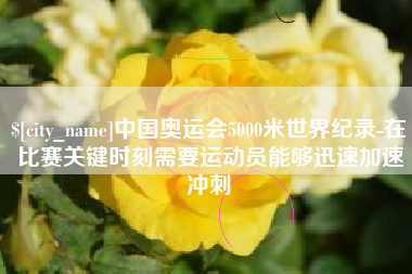 贵州中国奥运会5000米世界纪录-在比赛关键时刻需要运动员能够迅速加速冲刺