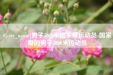 贵州男子5000米国家级运动员-国家级的男子5000米运动员