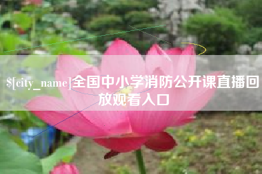 贵州全国中小学消防公开课直播回放观看入口