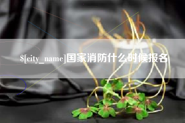 贵州国家消防什么时候报名