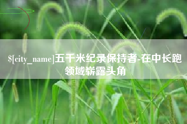 贵州五千米纪录保持者-在中长跑领域崭露头角