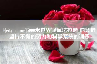 贵州5000米世界冠军法拉赫-他凭借坚持不懈的努力和科学系统的训练