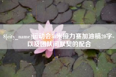 贵州运动会50米接力赛加油稿20字-以及团队间默契的配合