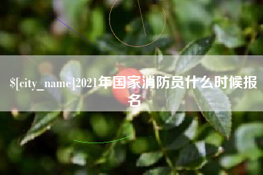 贵州2021年国家消防员什么时候报名