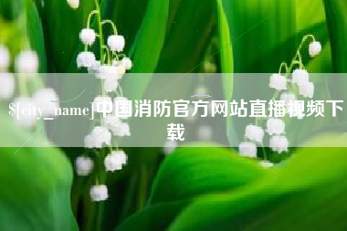 贵州中国消防官方网站直播视频下载