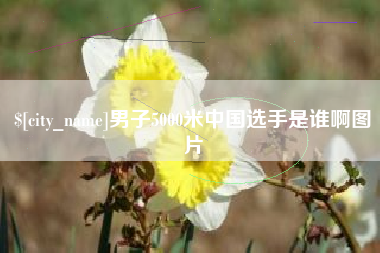 贵州男子5000米中国选手是谁啊图片