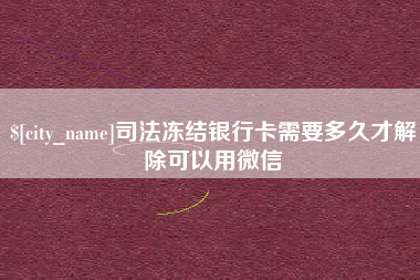 贵州司法冻结银行卡需要多久才解除可以用微信