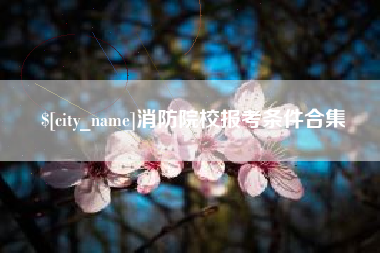 贵州消防院校报考条件合集
