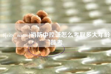 贵州消防中控证怎么考取多大年龄能考